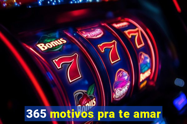 365 motivos pra te amar